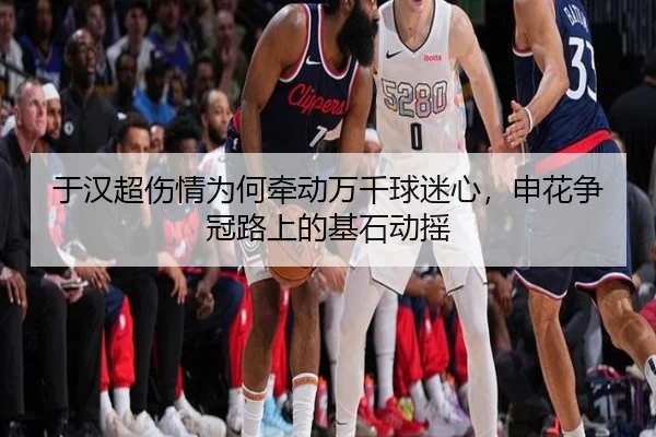 于汉超伤情为何牵动万千球迷心，申花争冠路上的基石动摇